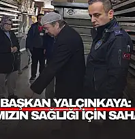 Başkan Yalçınkaya: 'Halkımızın Sağlığı İçin Sahadayız'