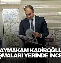 Kaymakam Kadiroğlu, Çalışmaları Yerinde İnceledi