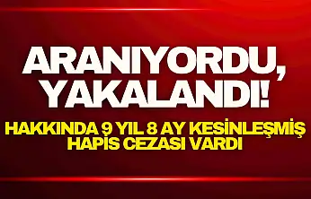 Aranıyordu, Yakalandı! Hakkında 9 yıl 8 ay kesinleşmiş hapis cezası vardı.