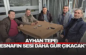 Ayhan Tepe: 'Esnafın Sesi Daha Gür Çıkacak'