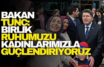 Bakan Tunç: Birlik ruhumuzu kadınlarımızla güçlendiriyoruz!