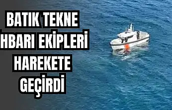 Batık tekne ihbarı ekipleri alarma geçirdi