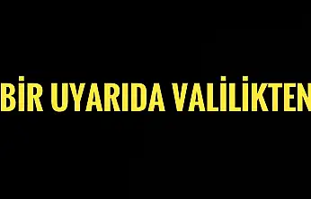 Bir uyarıda Valilikten geldi