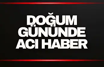 Doğum Gününde Acı Haber