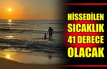 Hissedilen sıcaklık 41 derece olacak