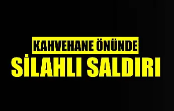 Kahvehane önünde silahlı saldırı