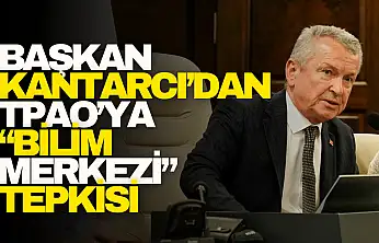 Kantarcı'dan TPAO'ya 'Bilim Merkezi' Tepkisi