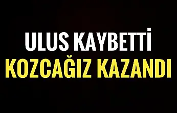 Ulus kaybetti Kozcağız kazandı