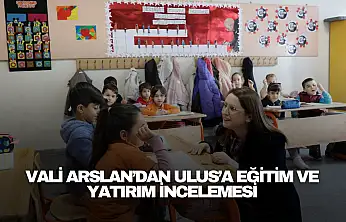 Vali Arslan'dan Ulus'a Eğitim ve Yatırım İncelemesi