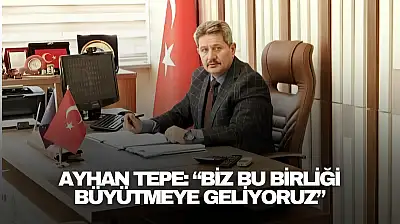 Ayhan Tepe: 'Biz Bu Birliği Büyütmeye Geliyoruz'