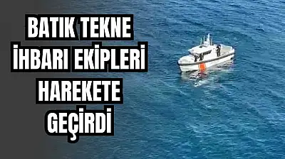 Batık tekne ihbarı ekipleri alarma geçirdi