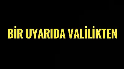Bir uyarıda Valilikten geldi