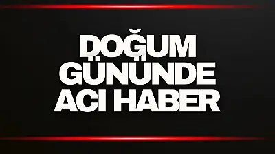 Doğum Gününde Acı Haber