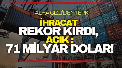 Talha Gizli: ''İhracat Rekor Kırdı, Açık 71 Milyar Dolar!''
