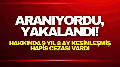 Aranıyordu, Yakalandı! Hakkında 9 yıl 8 ay kesinleşmiş hapis cezası vardı.