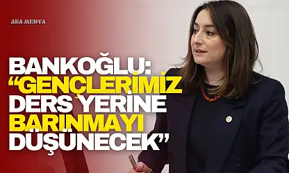 Bankoğlu: 'Gençlerimiz Ders Yerine Barınmayı Düşünecek'