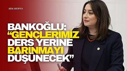 Bankoğlu: 'Gençlerimiz Ders Yerine Barınmayı Düşünecek'