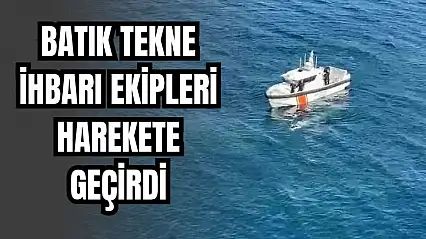Batık tekne ihbarı ekipleri alarma geçirdi