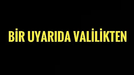 Bir uyarıda Valilikten geldi