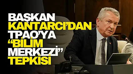 Kantarcı'dan TPAO'ya 'Bilim Merkezi' Tepkisi