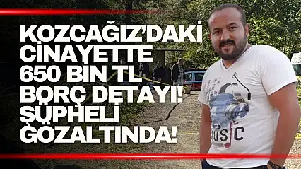Kozcağız'daki cinayette 650 bin TL borç detayı! 21 yaşındaki şüpheli gözaltında