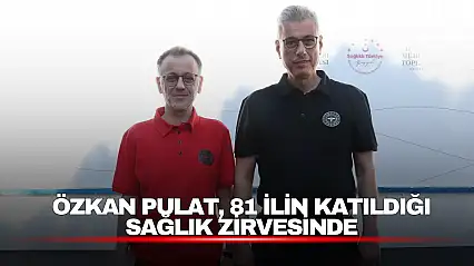 Özkan Pulat, 81 İlin Katıldığı Sağlık Zirvesinde
