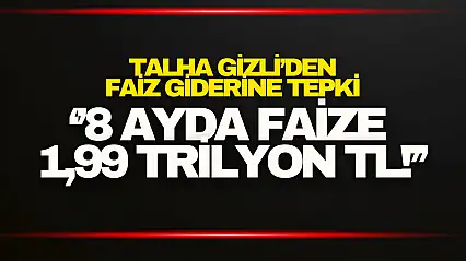 Talha Gizli'den 1,99 Trilyon TL'lik Faiz Giderine Tepki