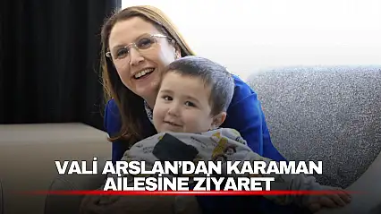 Vali Nurtaç Arslan, Karaman ailesinin evine konuk oldu