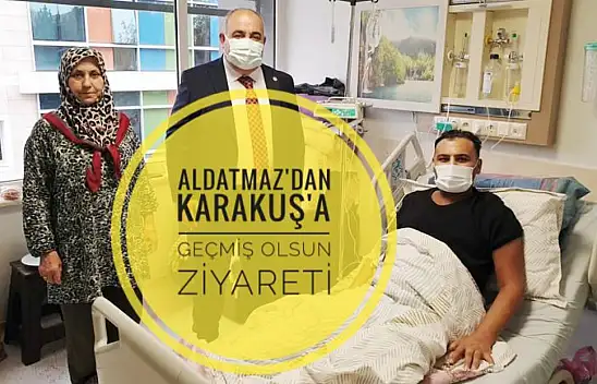 Aldatmaz'dan Karakuş'a Geçmiş Olsun Ziyareti
