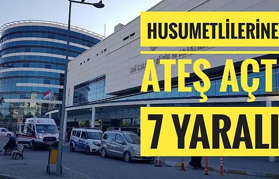 Husumetlilerine ateş açtı 7 kişiyi yaraladı