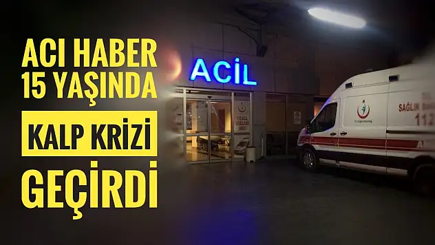 15 yaşında kalp krizi geçirdi