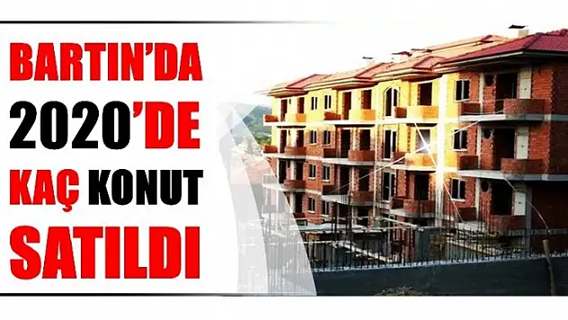 2020'DE BARTIN'DA KAÇ KONUT SATILDI