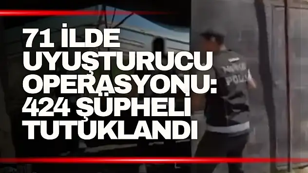 71 İlde Uyuşturucu Operasyonu: 424 Şüpheli Tutuklandı