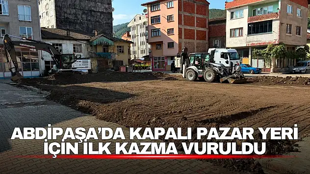 Abdipaşa'da Kapalı Pazar Yeri İçin İlk Kazma Vuruldu