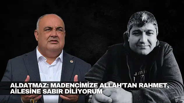 Aldatmaz: Madencimize Allah'tan Rahmet Diliyorum