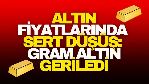 Altın Fiyatlarında Sert Düşüş: Gram Altın Geriledi