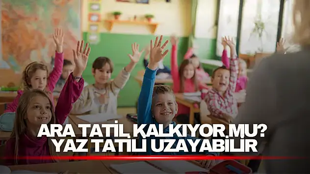 Ara Tatil Kalkıyor mu? Yaz Tatili Uzayabilir
