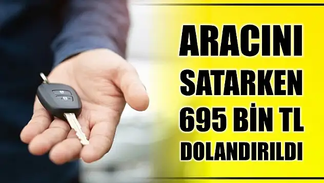 Aracını satarken 695 bin TL dolandırıldı