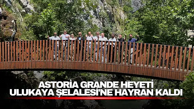 Astoria Grande Heyeti Ulukaya Şelalesi'ne Hayran Kaldı