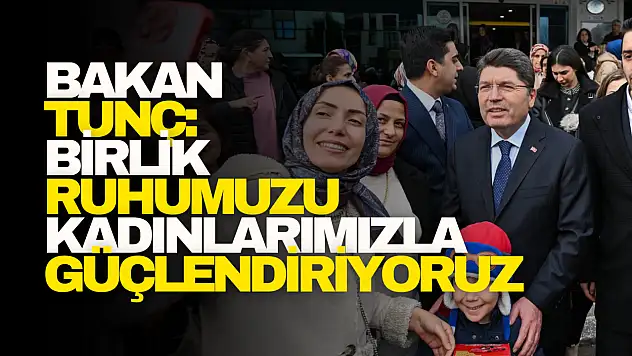 Bakan Tunç: Birlik ruhumuzu kadınlarımızla güçlendiriyoruz!