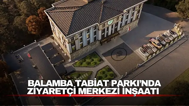Balamba Tabiat Parkı'nda Ziyaretçi Merkezi İnşaatı İncelendi