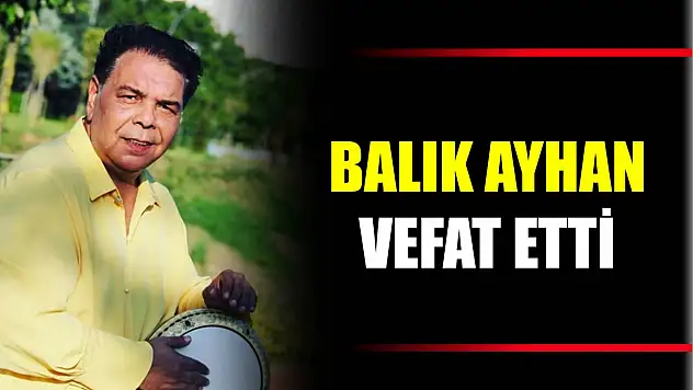 Balık Ayhan vefat etti