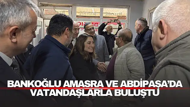 Bankoğlu Amasra ve Abdipaşa'da Vatandaşlarla Buluştu