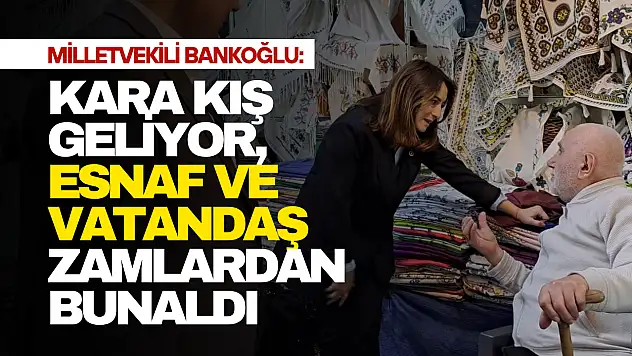 Bankoğlu: 'Esnaf ve Vatandaş Zamlardan Bunaldı'