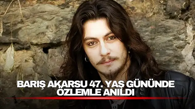 Barış Akarsu 47. Yaş Gününde Özlemle Anıldı