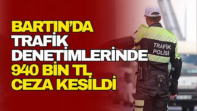 Bartın'da Trafik Denetimlerinde 940 Bin TL Ceza Kesildi