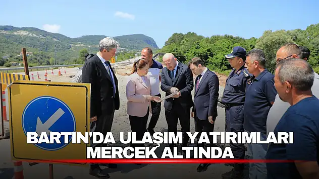 Bartın'da Ulaşım Yatırımları Mercek Altında