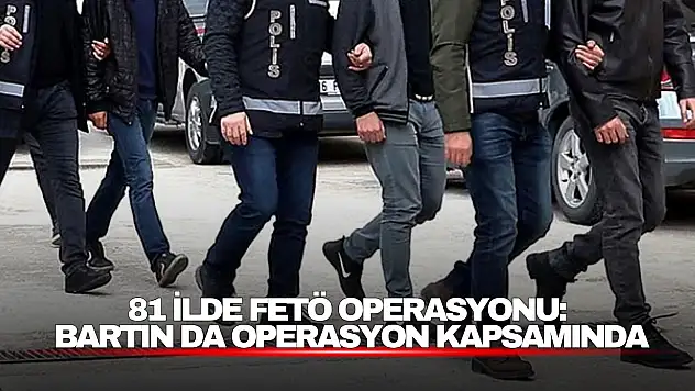 Bartın Dahil 81 İlde Dev FETÖ Operasyonu