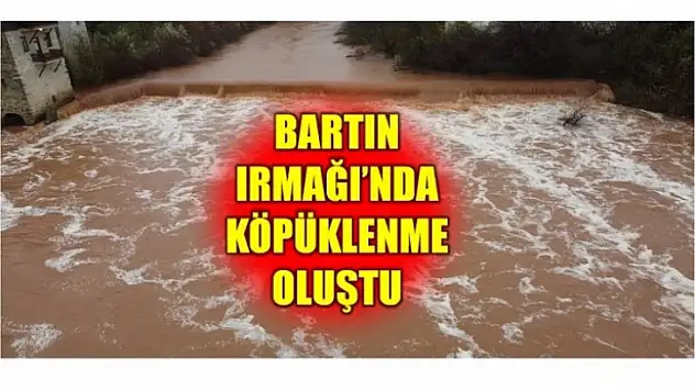 BARTIN IRMAĞI'NDA KÖPÜKLENMELER OLUŞTU