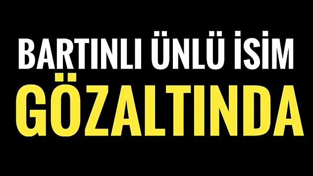 Bartınlı ünlü isim gözaltında